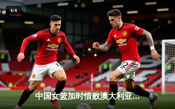 中国女篮加时惜败澳大利亚 韩旭独砍33分难救主 - 4
