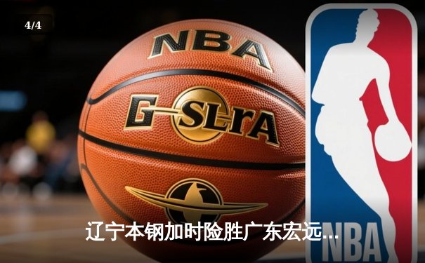 辽宁本钢加时险胜广东宏远 CBA半决赛上演史诗级对决 - 4