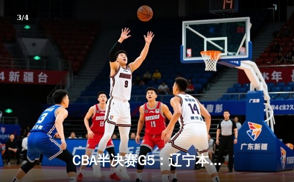CBA半决赛G5：辽宁本钢加时逆转广东宏远，张镇麟34分创生涯新高 - 3
