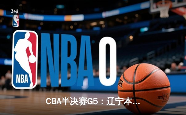 CBA半决赛G5：辽宁本钢加时逆转广东宏远，张镇麟34分创生涯新高 - 3