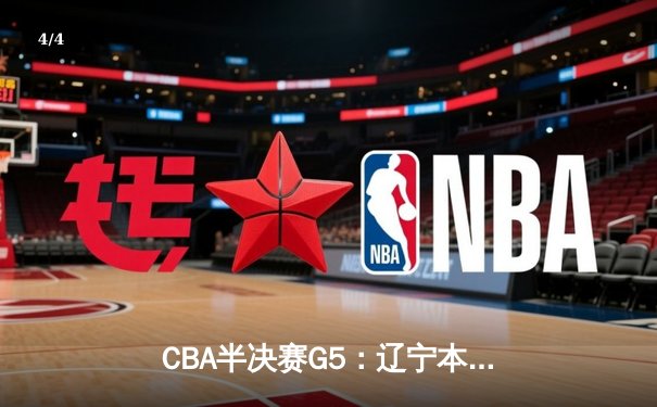 CBA半决赛G5：辽宁本钢加时逆转广东宏远，张镇麟34分创生涯新高 - 4