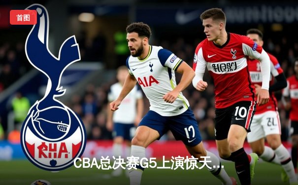 CBA总决赛G5上演惊天逆转 辽宁本钢加时险胜广东宏远夺队史第三冠