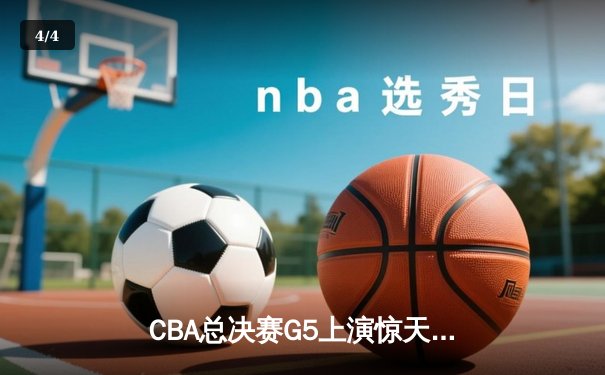 CBA总决赛G5上演惊天逆转 辽宁本钢加时险胜广东宏远夺队史第三冠 - 4