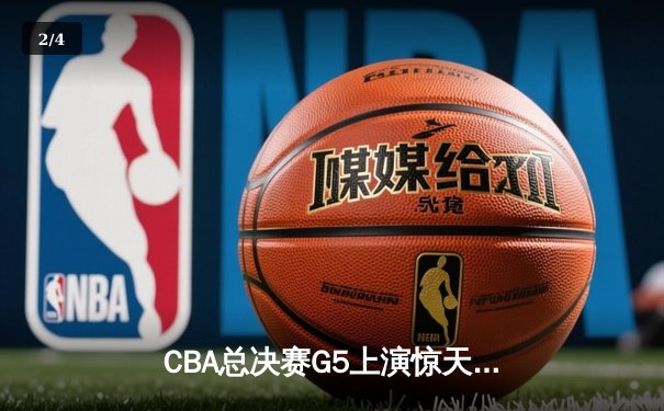 CBA总决赛G5上演惊天逆转 辽宁本钢加时险胜广东宏远夺队史第三冠 - 2