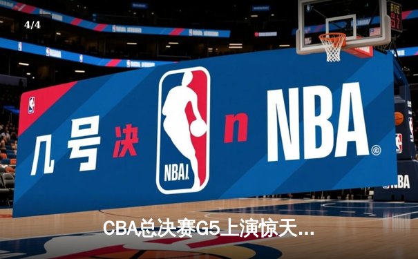 CBA总决赛G5上演惊天逆转 辽宁本钢加时险胜广东宏远夺队史第三冠 - 4