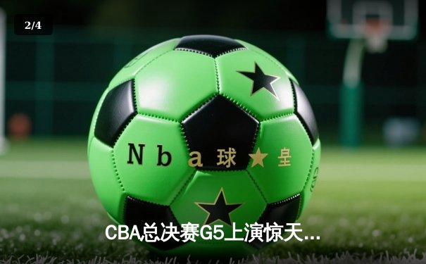 CBA总决赛G5上演惊天逆转 辽宁本钢加时险胜广东宏远夺队史第三冠 - 2
