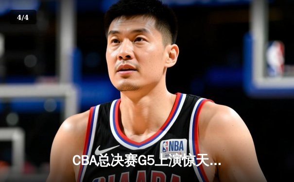 CBA总决赛G5上演惊天逆转 辽宁本钢加时险胜广东宏远夺队史第三冠 - 4