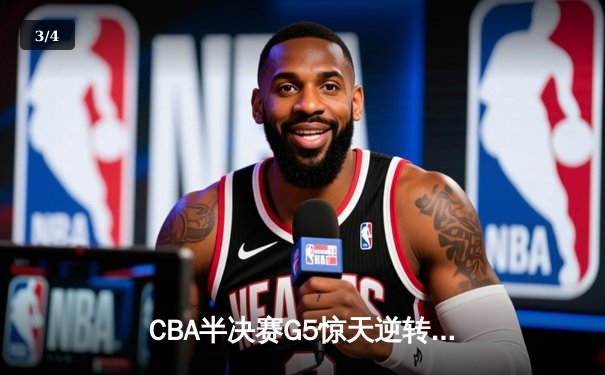 CBA半决赛G5惊天逆转！辽宁本钢加时险胜广东宏远晋级总决赛 - 3