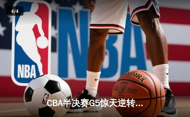 CBA半决赛G5惊天逆转！辽宁本钢加时险胜广东宏远晋级总决赛 - 4