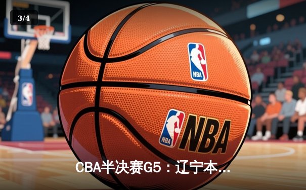 CBA半决赛G5：辽宁本钢加时逆转广东宏远，赵继伟37分创生涯新高 - 3