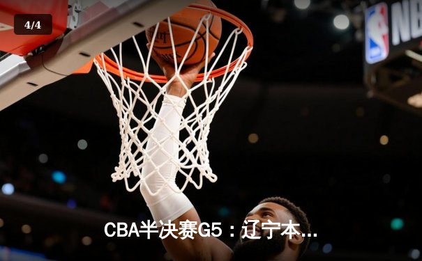 CBA半决赛G5：辽宁本钢加时逆转广东宏远，赵继伟37分创生涯新高 - 4