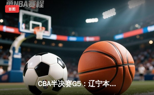 CBA半决赛G5：辽宁本钢加时逆转广东宏远，赵继伟37分创生涯新高
