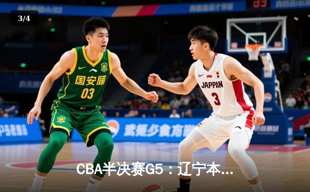CBA半决赛G5：辽宁本钢加时逆转广东宏远，赵继伟37分创生涯新高 - 3