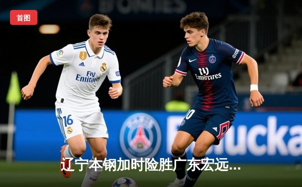 辽宁本钢加时险胜广东宏远，赵继伟33分导演惊天逆转