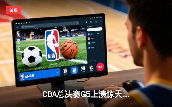 CBA总决赛G5上演惊天逆转 辽宁本钢加时险胜广东宏远夺队史第三冠
