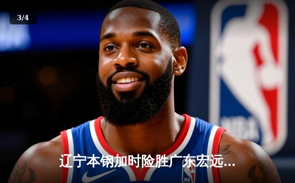 辽宁本钢加时险胜广东宏远 CBA半决赛上演史诗级对决 - 3